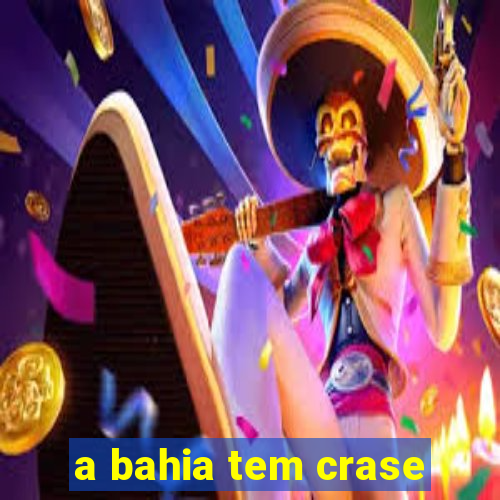 a bahia tem crase